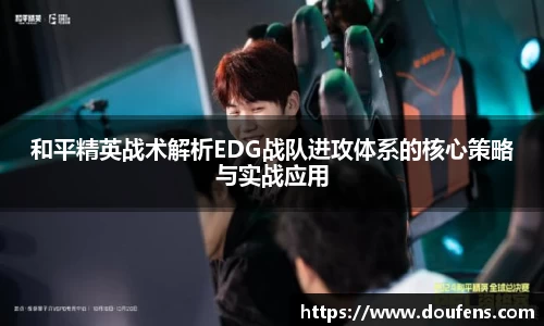 和平精英战术解析EDG战队进攻体系的核心策略与实战应用