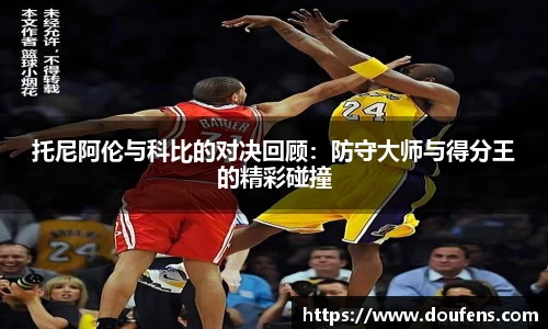 托尼阿伦与科比的对决回顾：防守大师与得分王的精彩碰撞